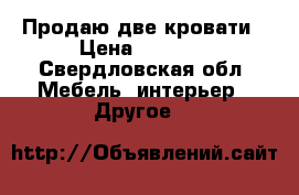 Продаю две кровати › Цена ­ 5 000 - Свердловская обл. Мебель, интерьер » Другое   